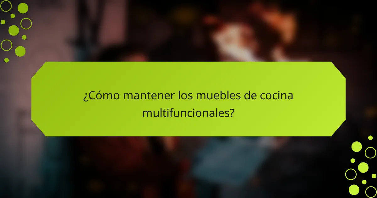 ¿Cómo mantener los muebles de cocina multifuncionales?