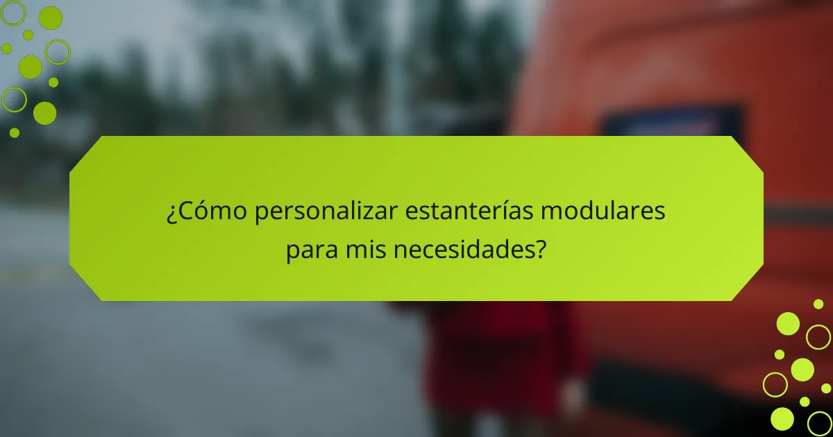 ¿Cómo personalizar estanterías modulares para mis necesidades?
