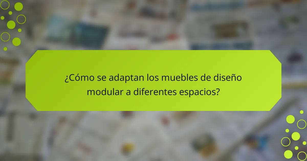 ¿Cómo se adaptan los muebles de diseño modular a diferentes espacios?
