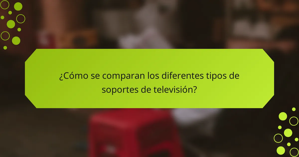 ¿Cómo se comparan los diferentes tipos de soportes de televisión?