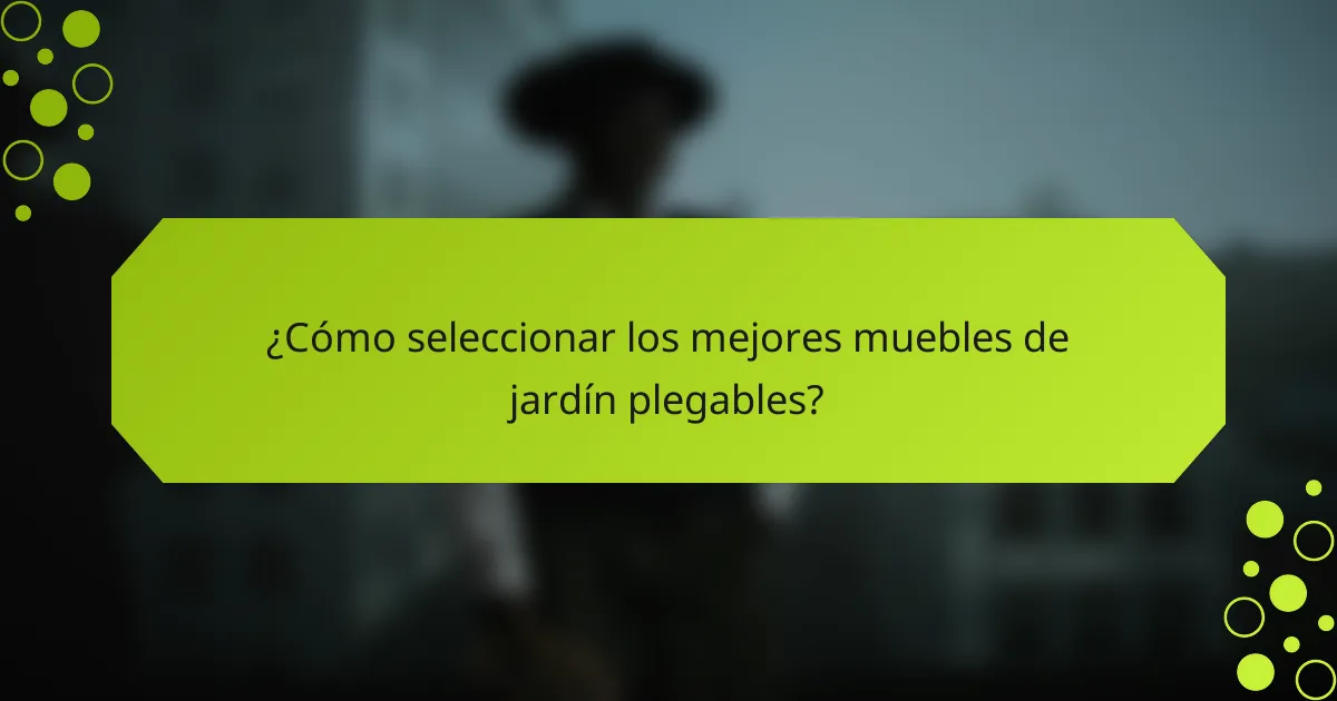 ¿Cómo seleccionar los mejores muebles de jardín plegables?