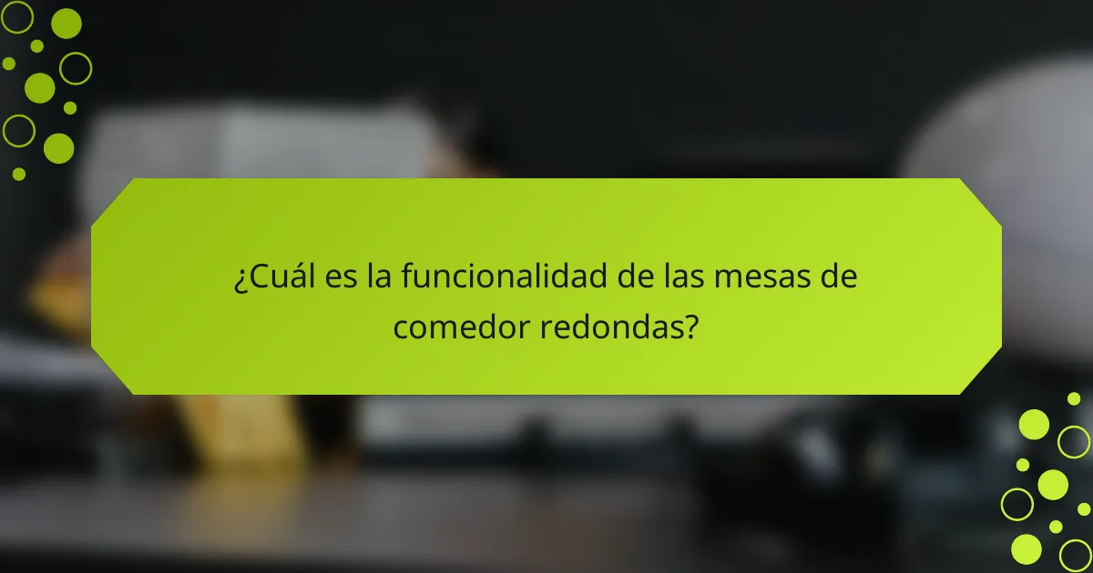 ¿Cuál es la funcionalidad de las mesas de comedor redondas?