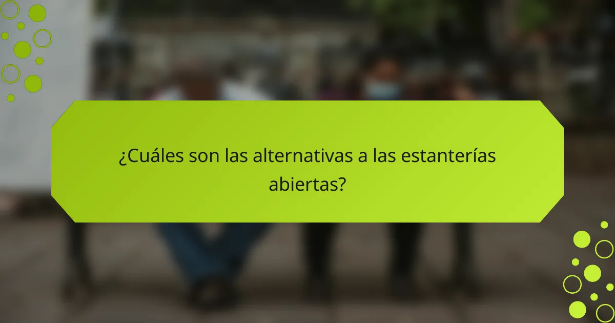 ¿Cuáles son las alternativas a las estanterías abiertas?