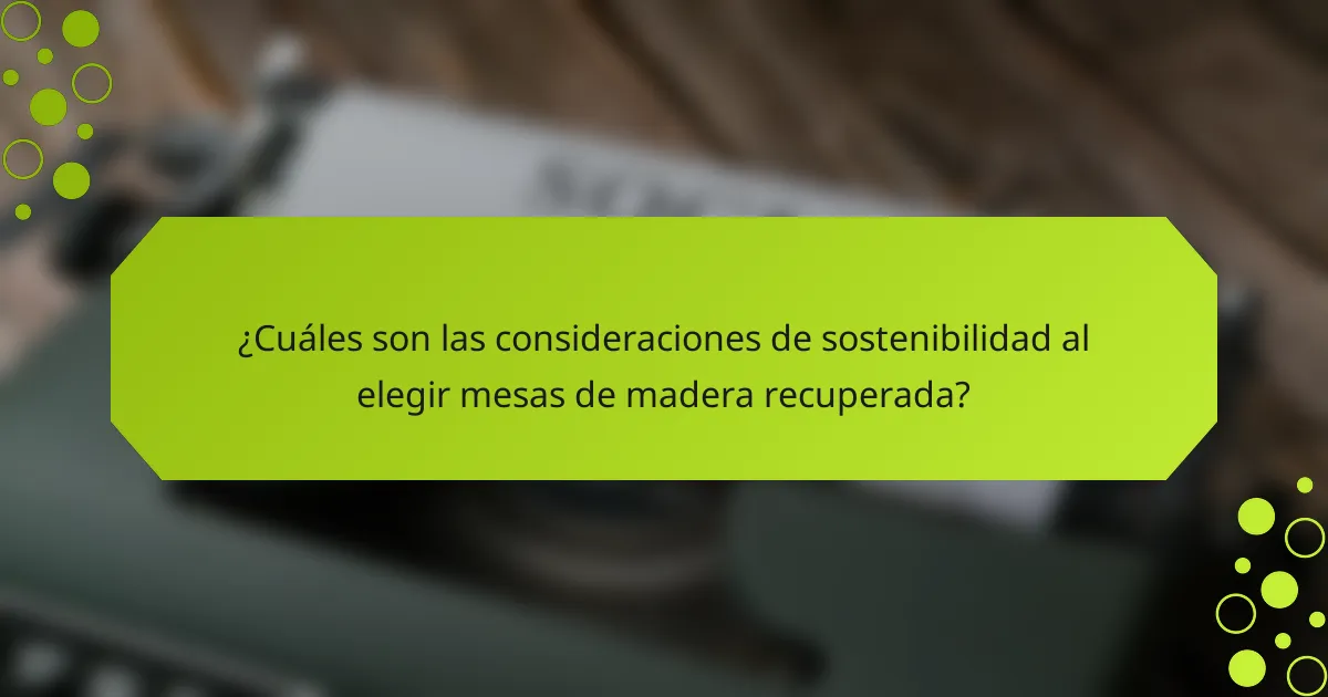 ¿Cuáles son las consideraciones de sostenibilidad al elegir mesas de madera recuperada?