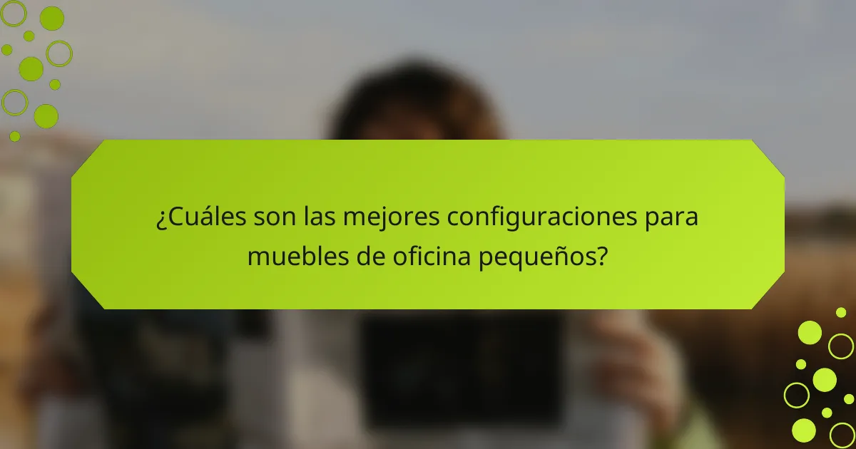 ¿Cuáles son las mejores configuraciones para muebles de oficina pequeños?
