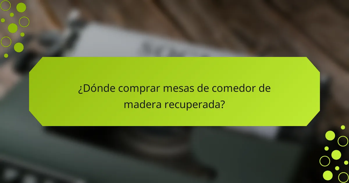 ¿Dónde comprar mesas de comedor de madera recuperada?
