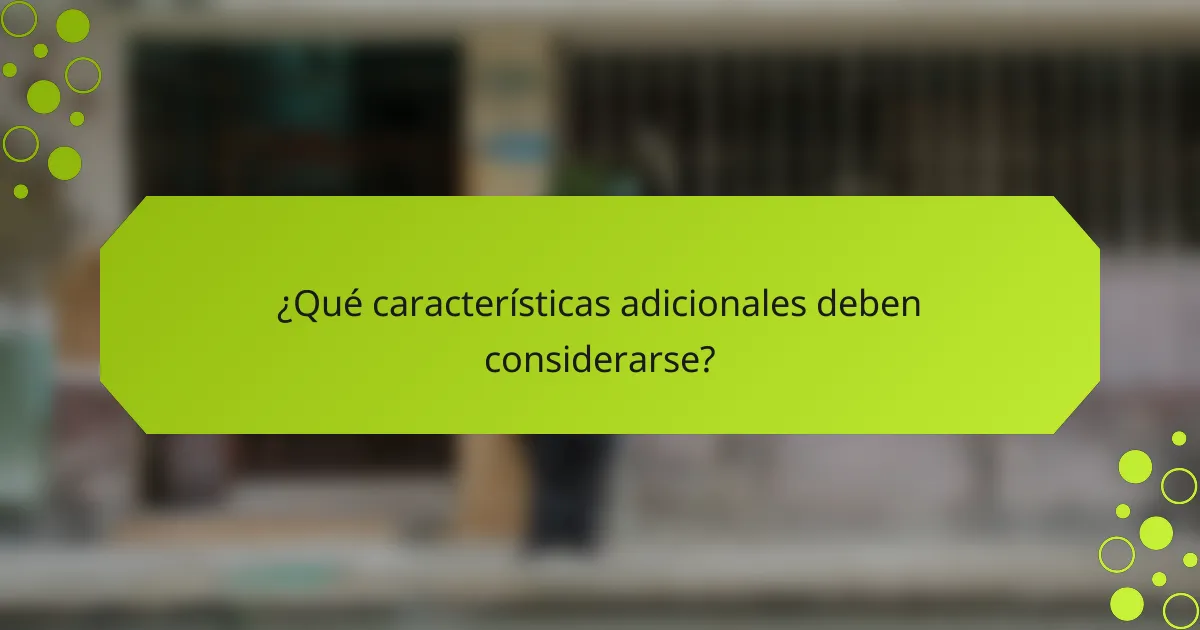 ¿Qué características adicionales deben considerarse?