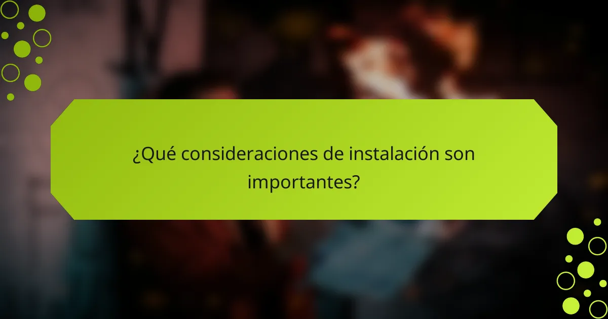 ¿Qué consideraciones de instalación son importantes?