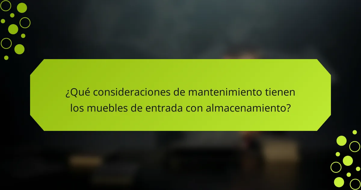 ¿Qué consideraciones de mantenimiento tienen los muebles de entrada con almacenamiento?