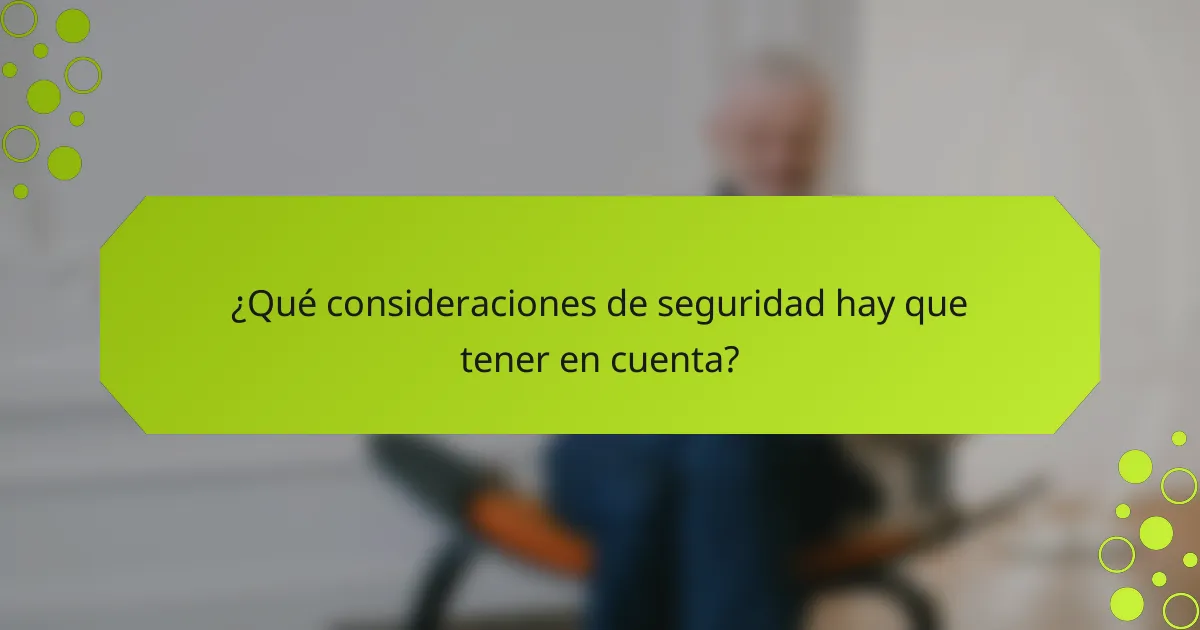 ¿Qué consideraciones de seguridad hay que tener en cuenta?