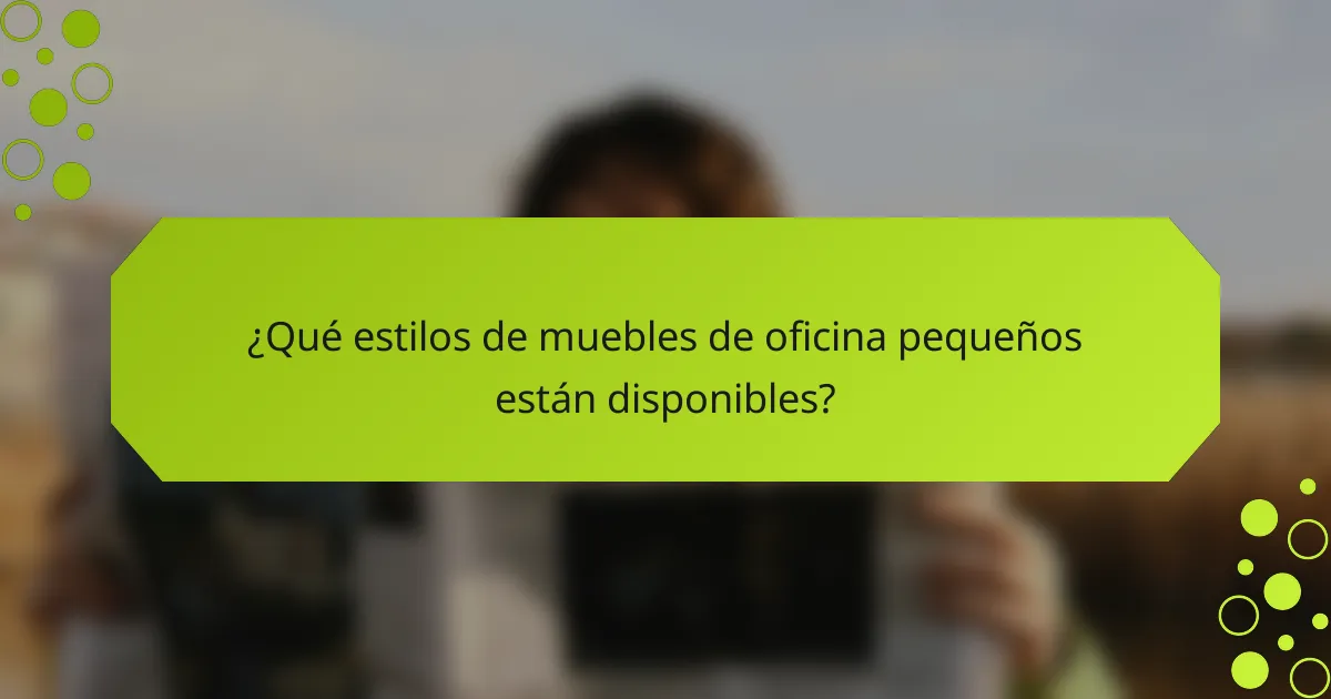 ¿Qué estilos de muebles de oficina pequeños están disponibles?