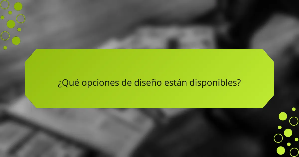 ¿Qué opciones de diseño están disponibles?