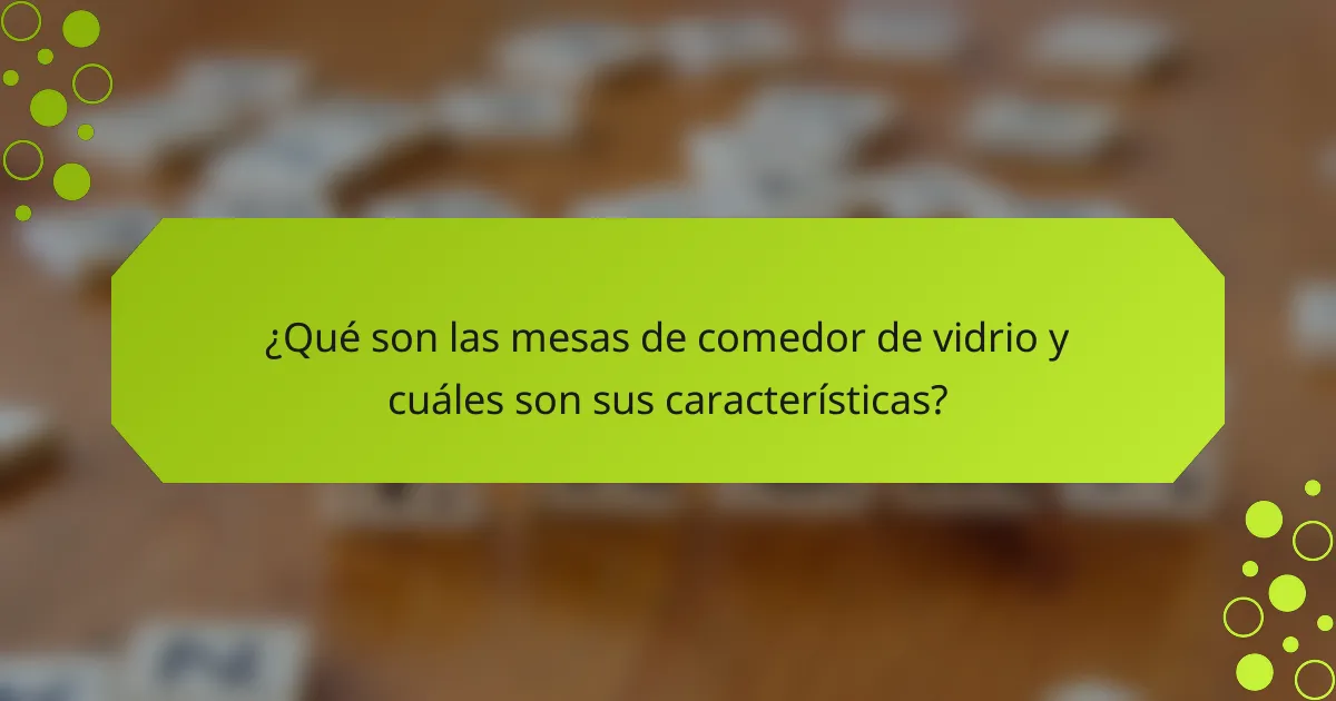 ¿Qué son las mesas de comedor de vidrio y cuáles son sus características?