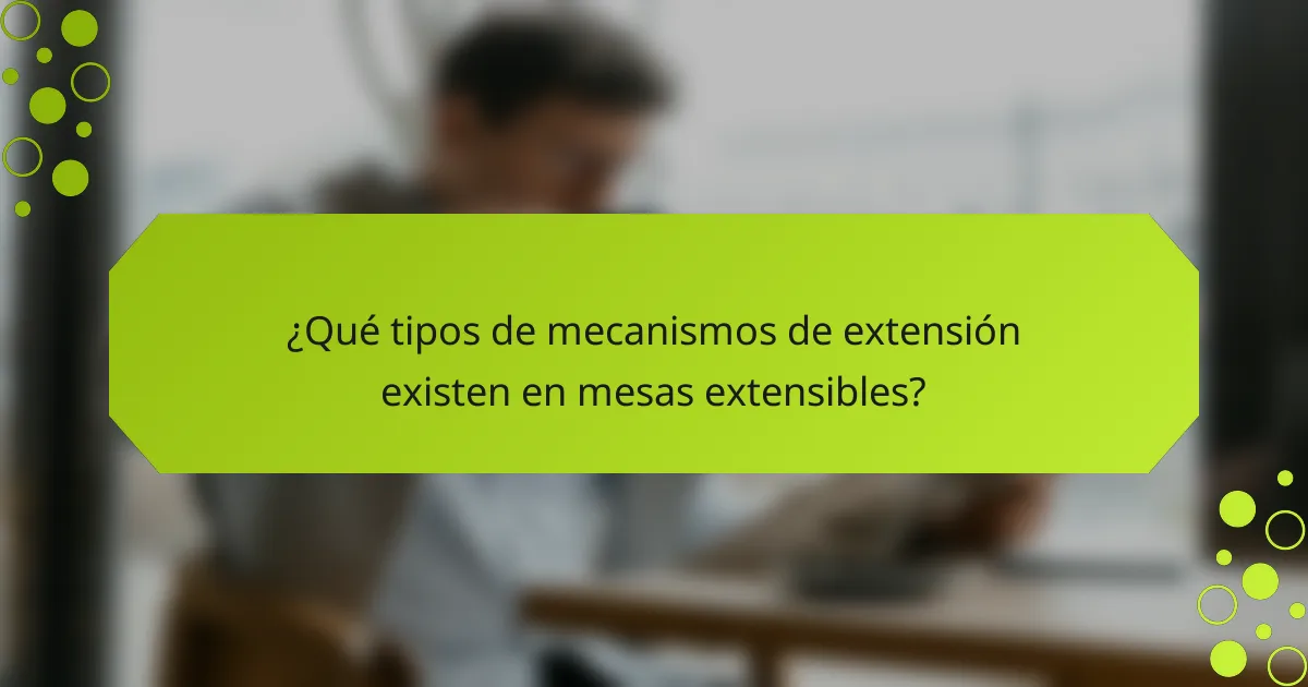 ¿Qué tipos de mecanismos de extensión existen en mesas extensibles?