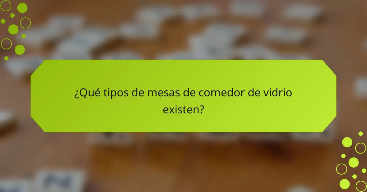 ¿Qué tipos de mesas de comedor de vidrio existen?